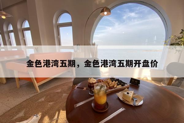 金色港湾五期，金色港湾五期开盘价